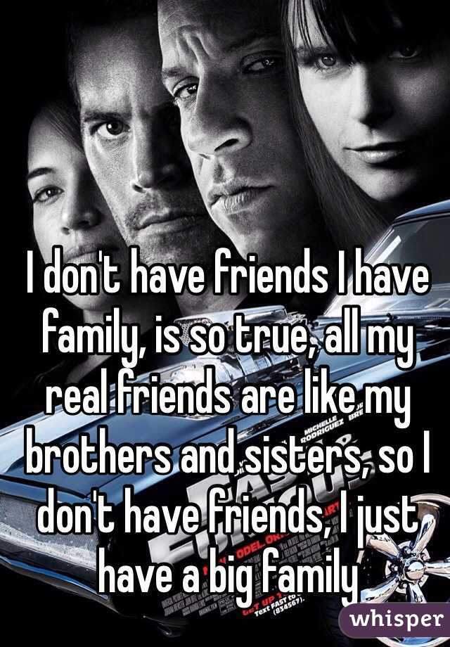 I don&#39;t have friends I have family, is so true, all my - 051351af30ae5535157e70023d9d76f3b19b5-wm