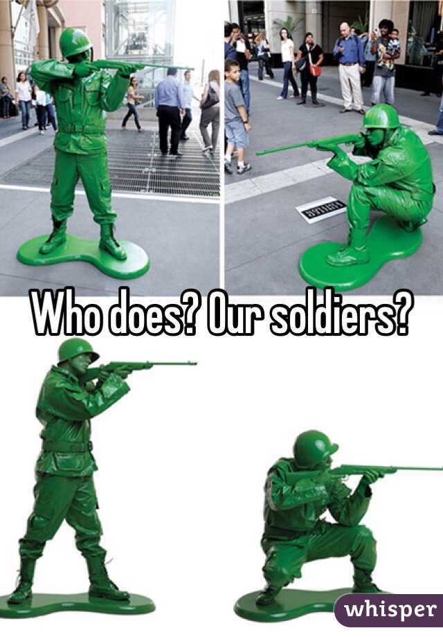 Who does? Our soldiers?