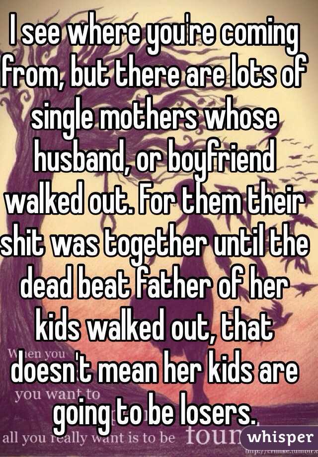 I see where you're coming from, but there are lots of single mothers whose husband, or boyfriend walked out. For them their shit was together until the dead beat father of her kids walked out, that doesn't mean her kids are going to be losers. 