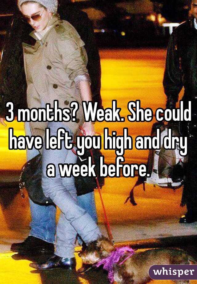 3 months? Weak. She could have left you high and dry a week before. 