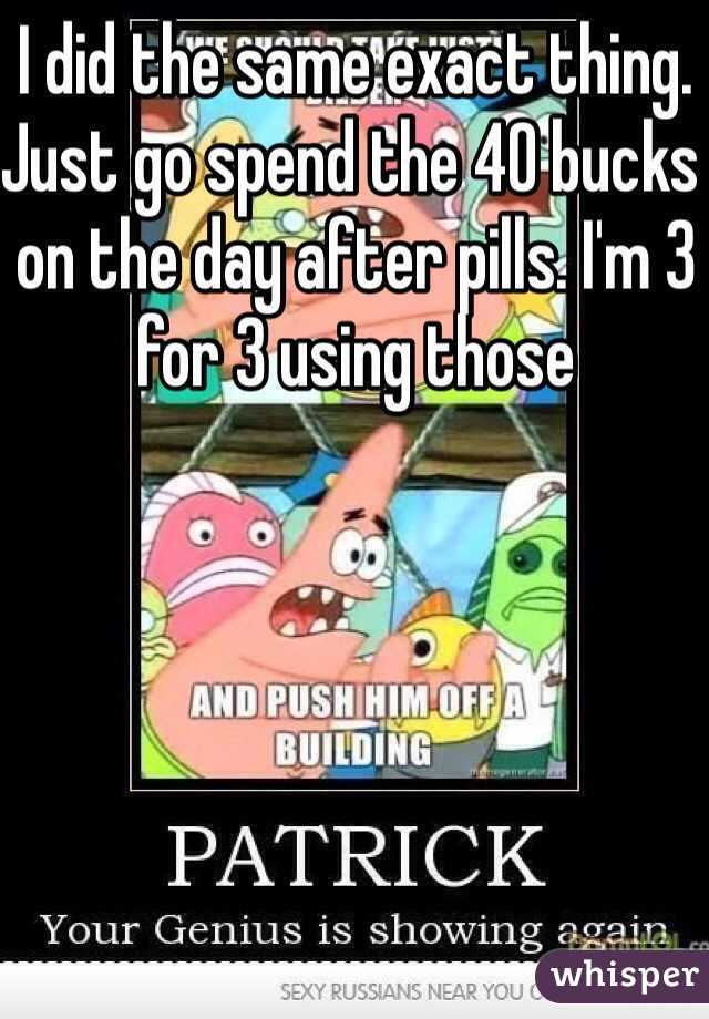 I did the same exact thing. Just go spend the 40 bucks on the day after pills. I'm 3 for 3 using those
