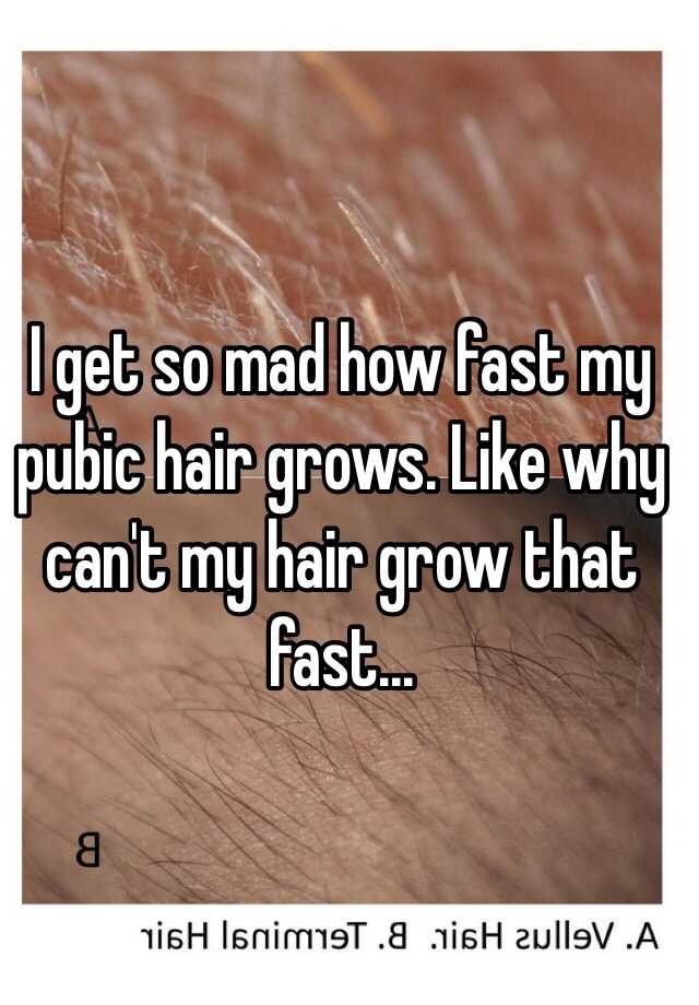 I get so mad how fast my pubic hair grows. Like why can't my hair grow that  fast...