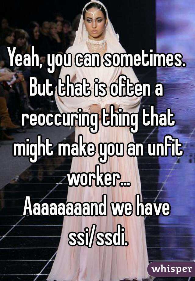 Yeah, you can sometimes.
But that is often a reoccuring thing that might make you an unfit worker...
Aaaaaaaand we have ssi/ssdi.