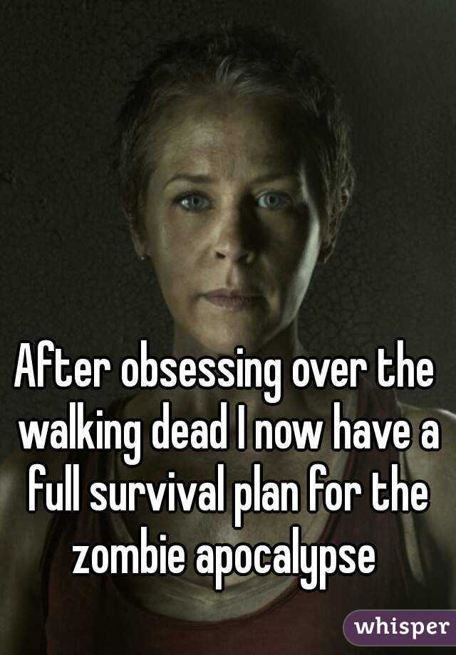 After obsessing over the walking dead I now have a full survival plan for the zombie apocalypse 