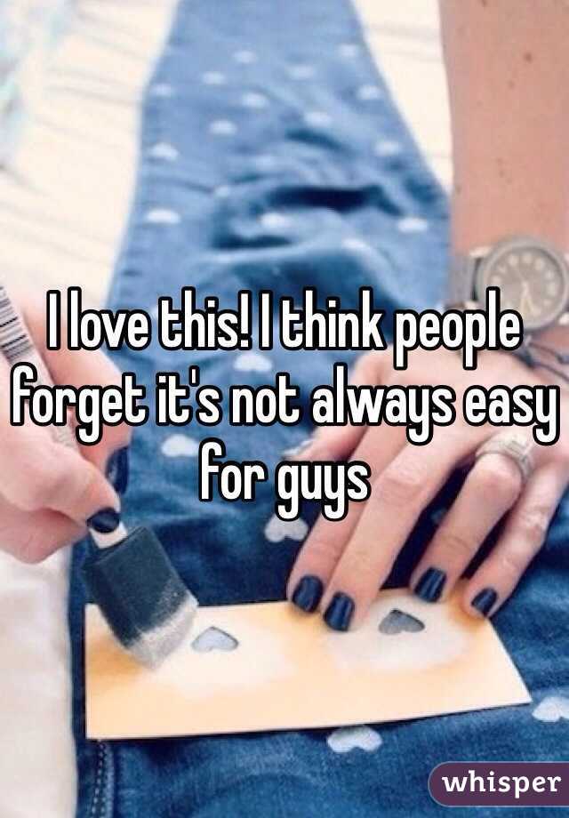 I love this! I think people forget it's not always easy for guys