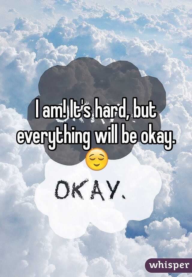 I am! It's hard, but everything will be okay. 😌