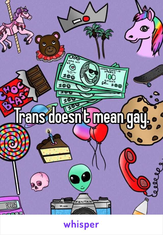 Trans doesn't mean gay.