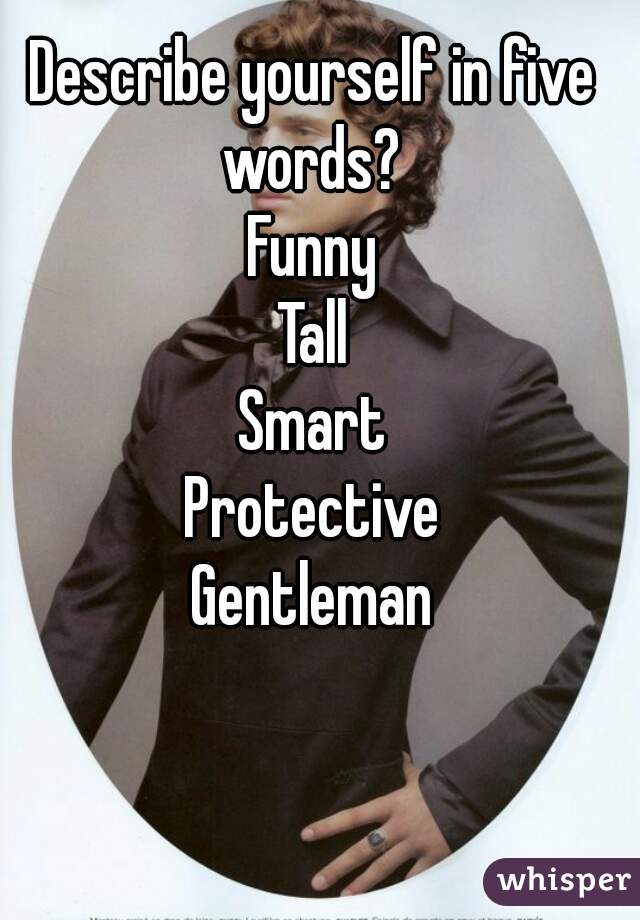 Describe yourself in five words? Funny Tall Smart Protective Gentleman
