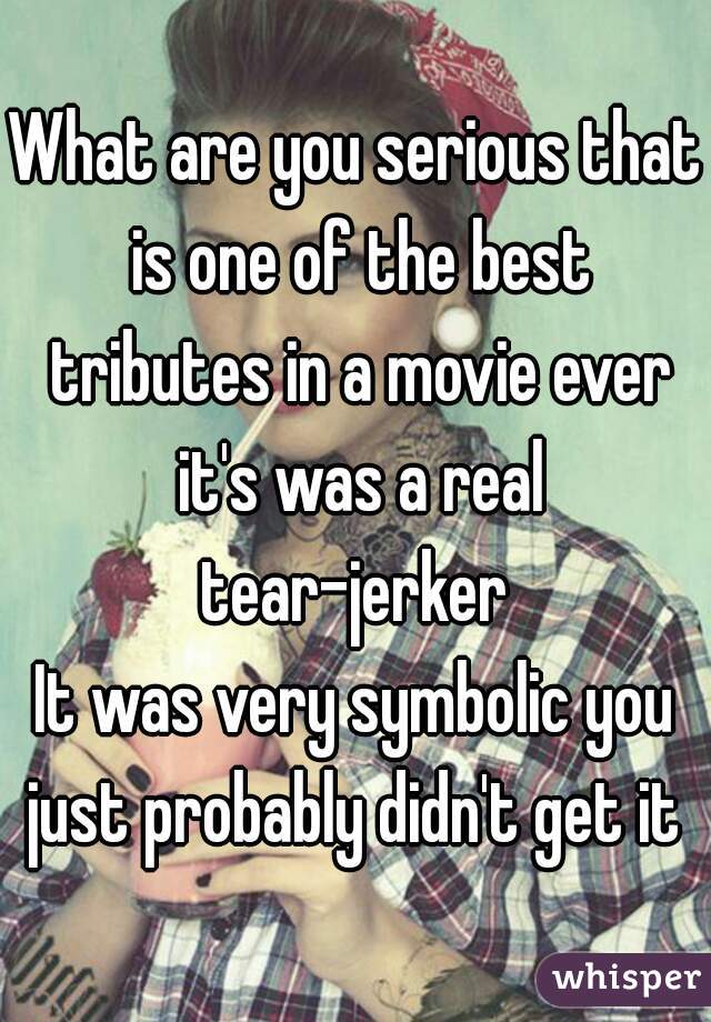 What are you serious that is one of the best tributes in a movie ever it's was a real tear-jerker 
It was very symbolic you just probably didn't get it 