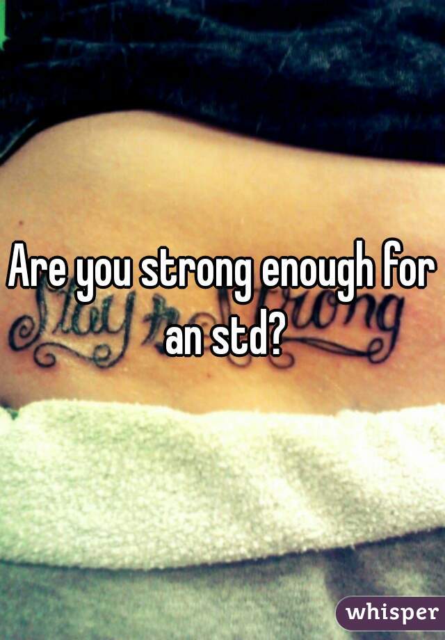 Are you strong enough for an std?