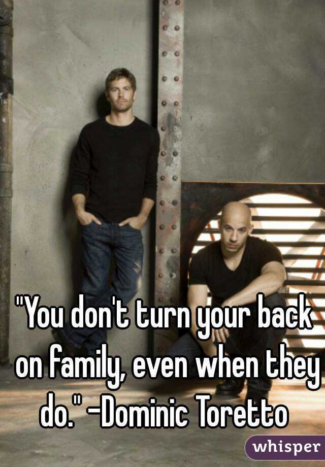 "You don't turn your back on family, even when they do." -Dominic Toretto 