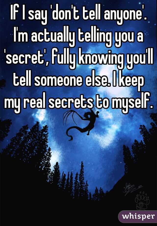 If I say 'don't tell anyone'.   I'm actually telling you a 'secret', fully knowing you'll tell someone else. I keep my real secrets to myself. 