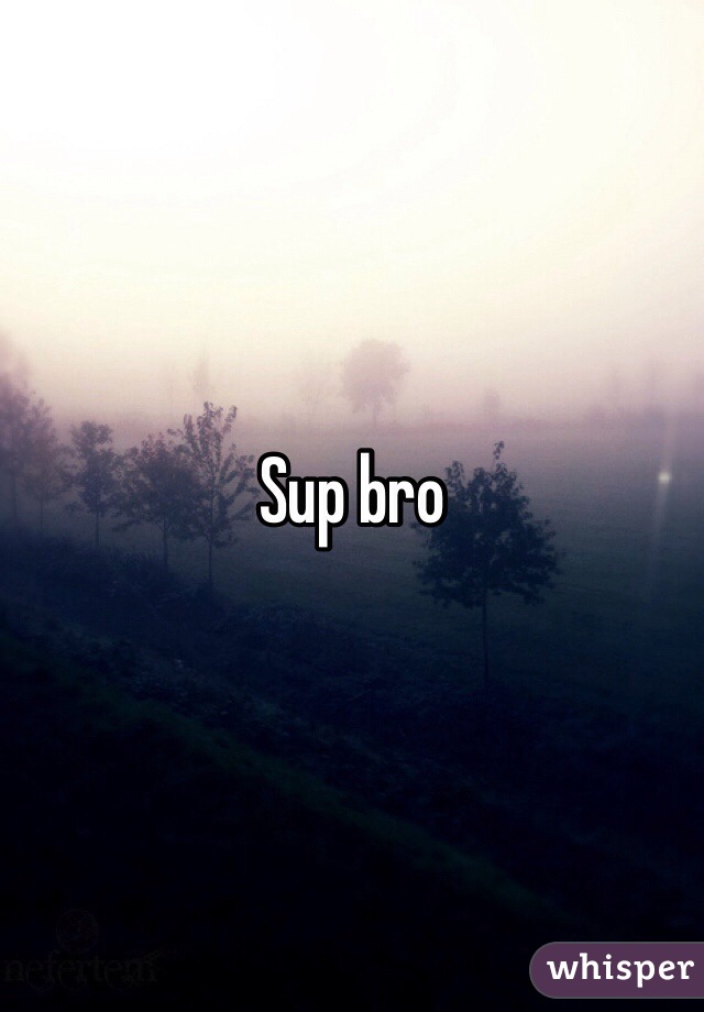 Sup bro