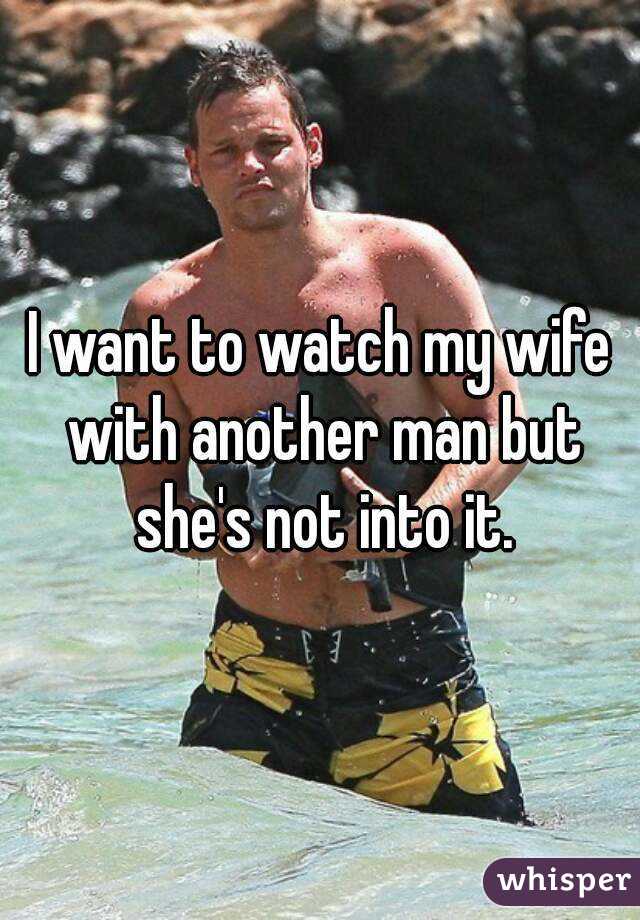 I want to watch my wife with another man but she's not into it.