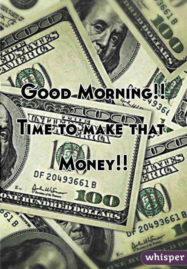 Good Morning!!

Time to make that 

Money!!