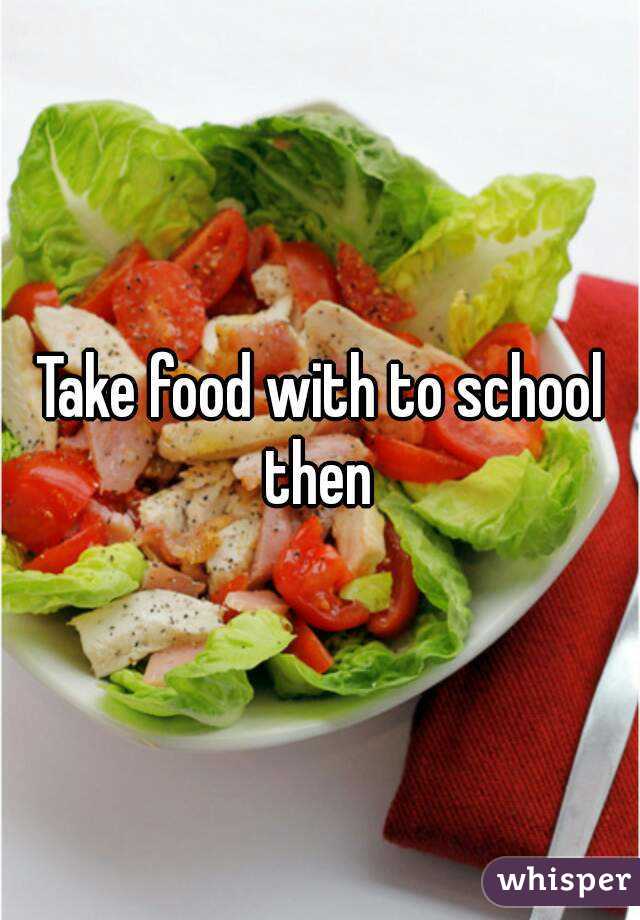 Take food with to school then 