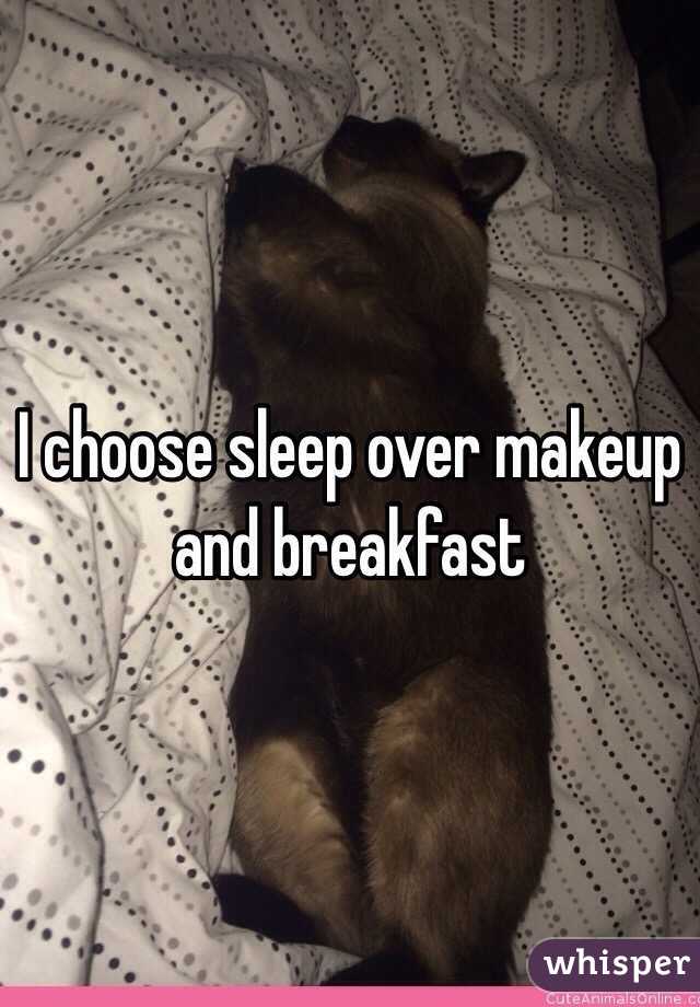 I choose sleep over makeup and breakfast