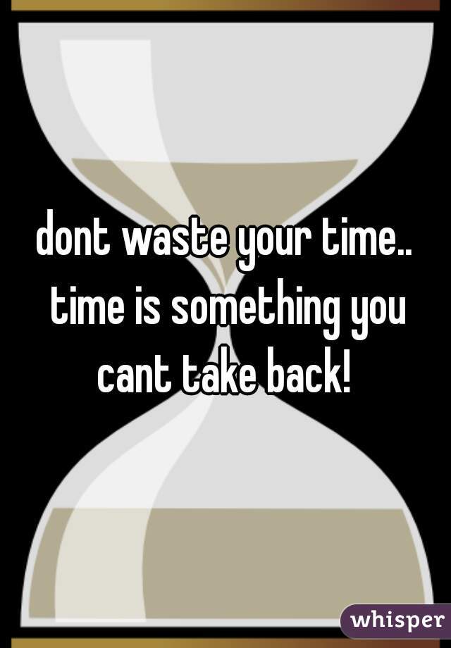 dont waste your time.. time is something you cant take back! 