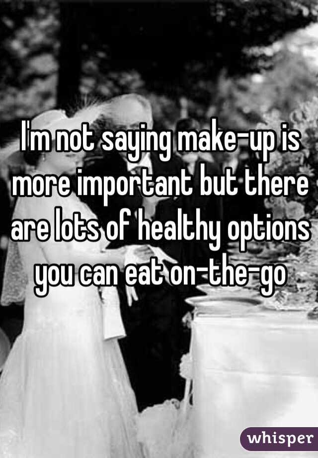 I'm not saying make-up is more important but there are lots of healthy options you can eat on-the-go