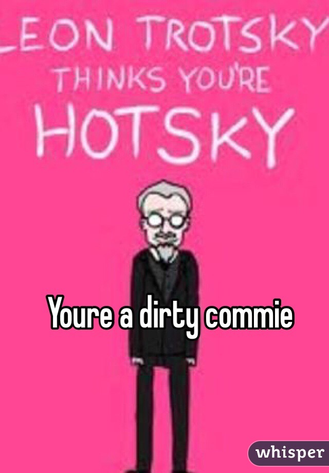 Youre a dirty commie