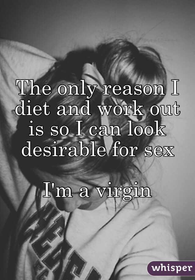 The only reason I diet and work out is so I can look desirable for sex

I'm a virgin