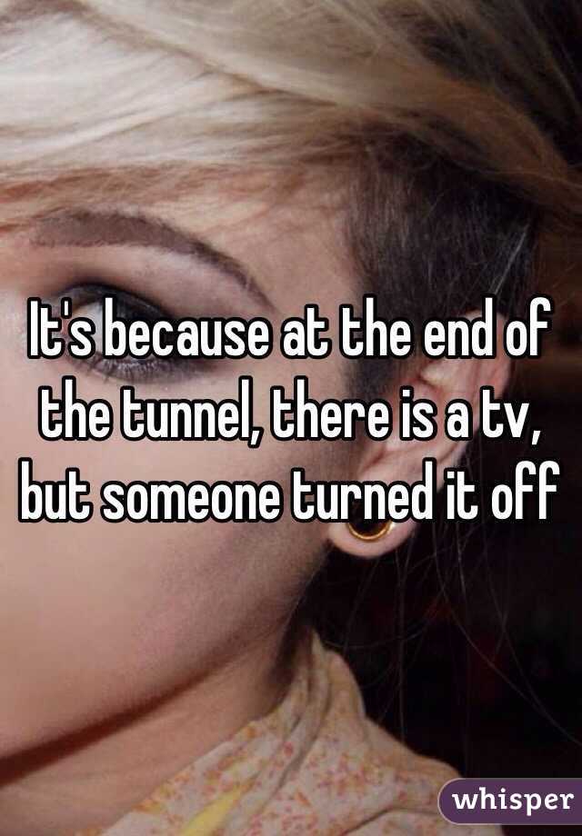 It's because at the end of the tunnel, there is a tv, but someone turned it off