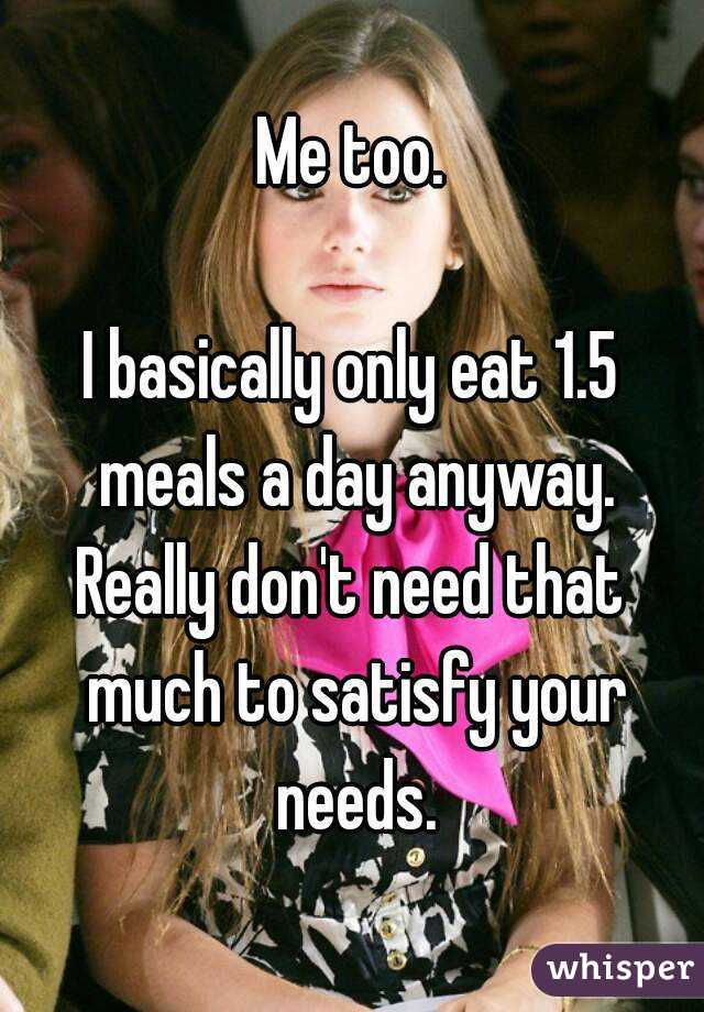 Me too.

I basically only eat 1.5 meals a day anyway.
Really don't need that much to satisfy your needs.