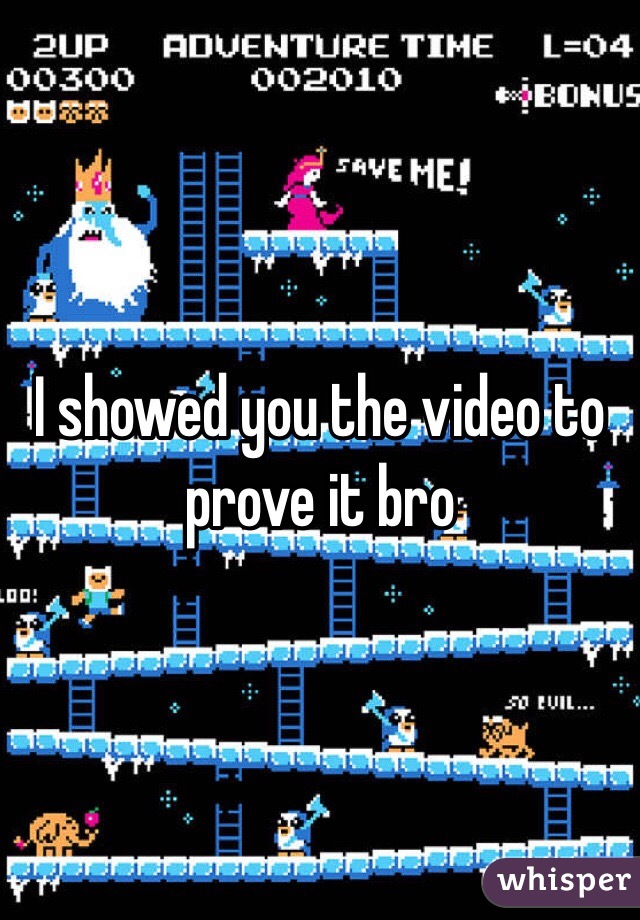 I showed you the video to prove it bro