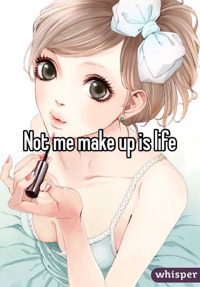 Not me make up is life 