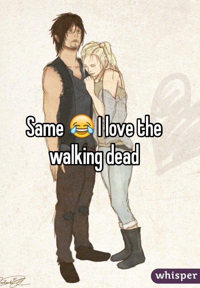 Same 😂 I love the walking dead 