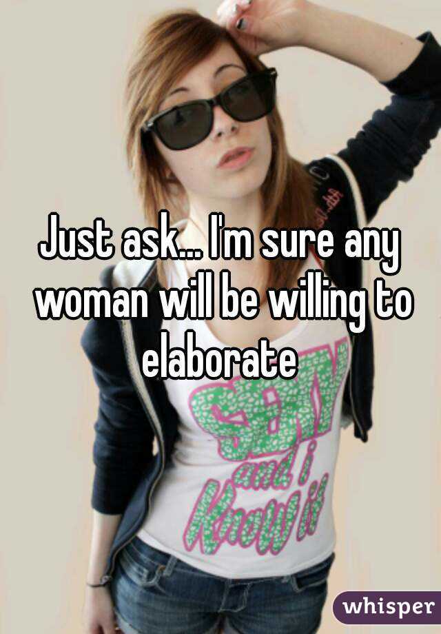 Just ask... I'm sure any woman will be willing to elaborate 