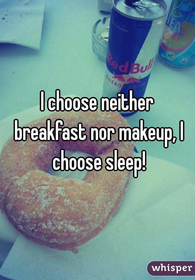 I choose neither breakfast nor makeup, I choose sleep!