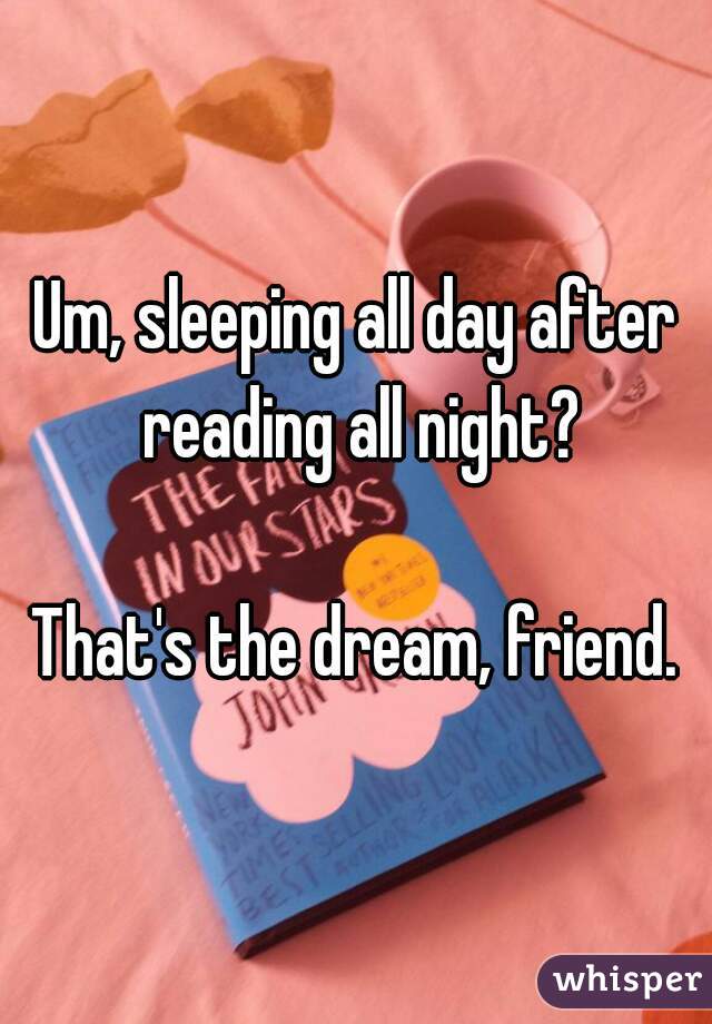 Um, sleeping all day after reading all night?

That's the dream, friend.