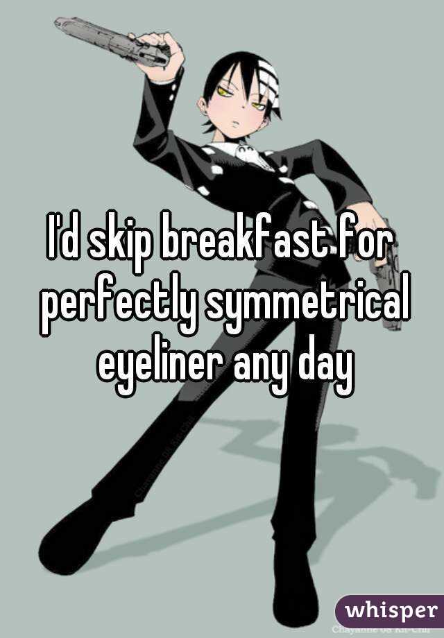 I'd skip breakfast for perfectly symmetrical eyeliner any day