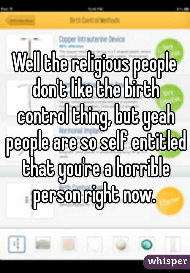 Well the religious people don't like the birth control thing, but yeah people are so self entitled that you're a horrible person right now. 
