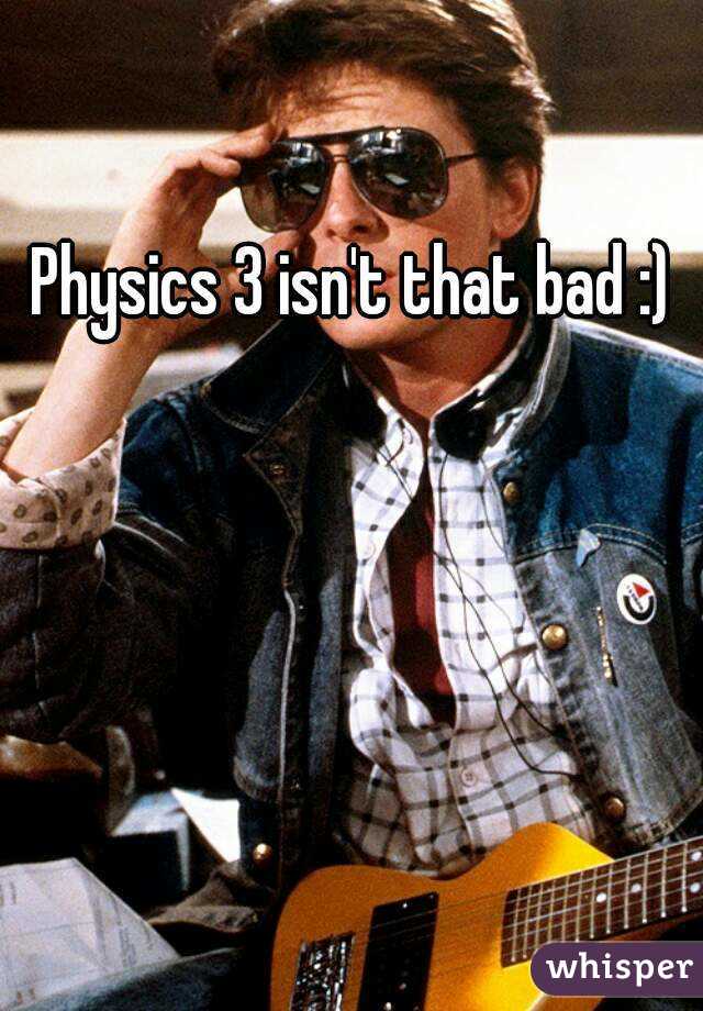 Physics 3 isn't that bad :) 
