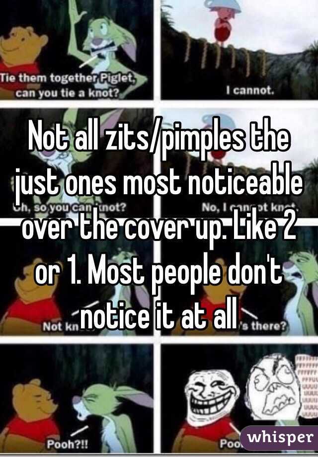 Not all zits/pimples the just ones most noticeable over the cover up. Like 2 or 1. Most people don't notice it at all