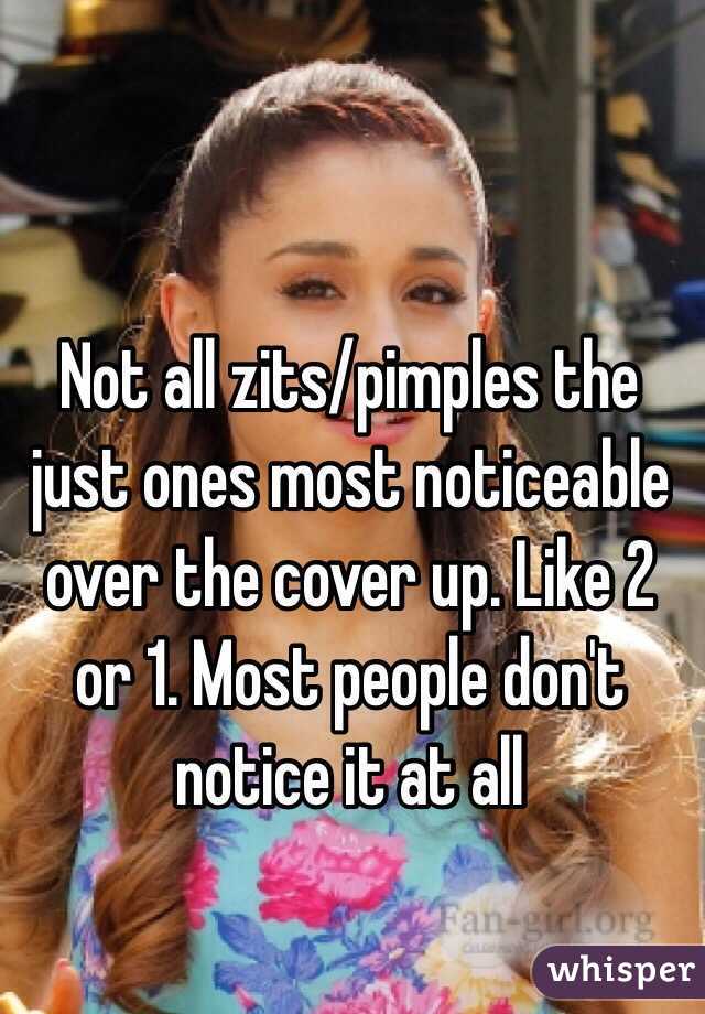 Not all zits/pimples the just ones most noticeable over the cover up. Like 2 or 1. Most people don't notice it at all