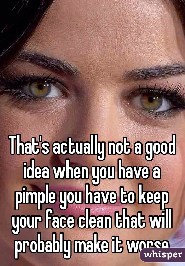 That's actually not a good idea when you have a pimple you have to keep your face clean that will probably make it worse 