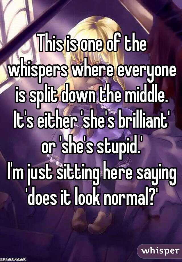 This is one of the whispers where everyone is split down the middle. It's either 'she's brilliant' or 'she's stupid.'
I'm just sitting here saying 'does it look normal?'