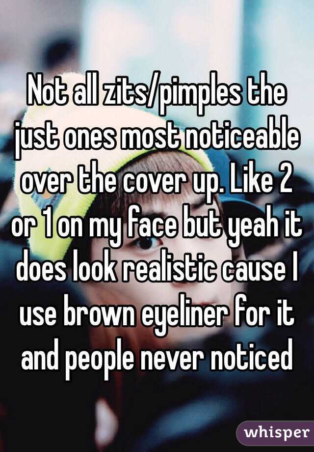 Not all zits/pimples the just ones most noticeable over the cover up. Like 2 or 1 on my face but yeah it does look realistic cause I use brown eyeliner for it and people never noticed