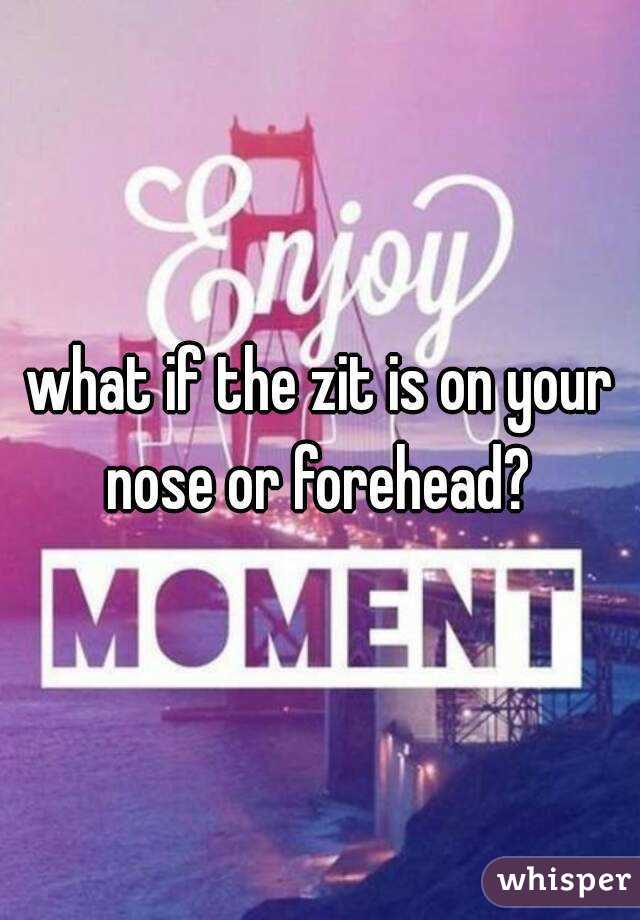 what if the zit is on your nose or forehead? 