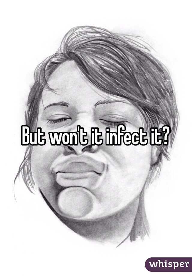 But won't it infect it? 