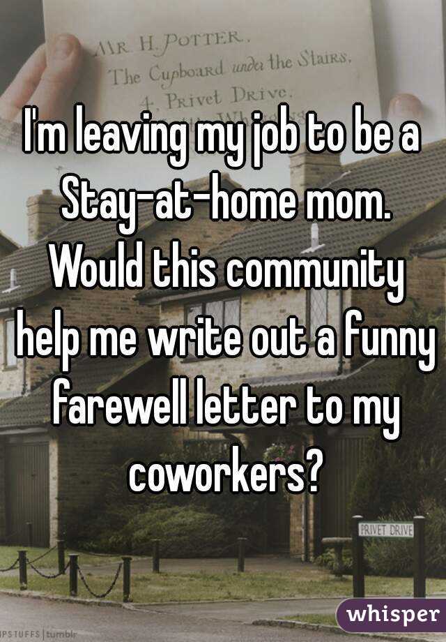 I'm leaving my job to be a Stay-at-home mom. Would this community help me write out a funny farewell letter to my coworkers?