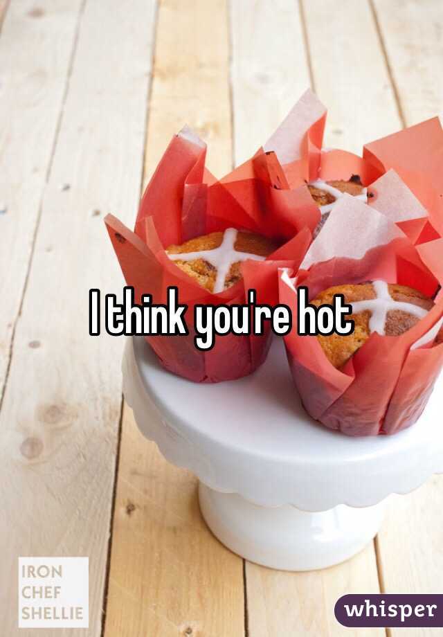 I think you're hot