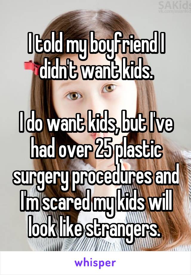 I told my boyfriend I didn't want kids.

I do want kids, but I've had over 25 plastic surgery procedures and I'm scared my kids will look like strangers. 