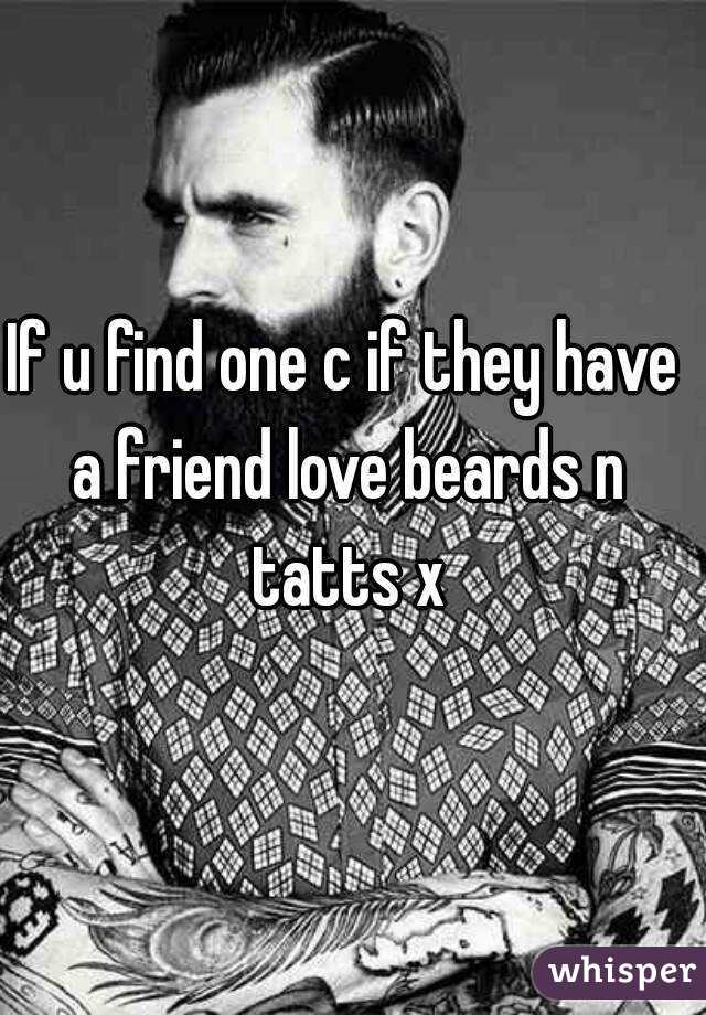 If u find one c if they have a friend love beards n tatts x
