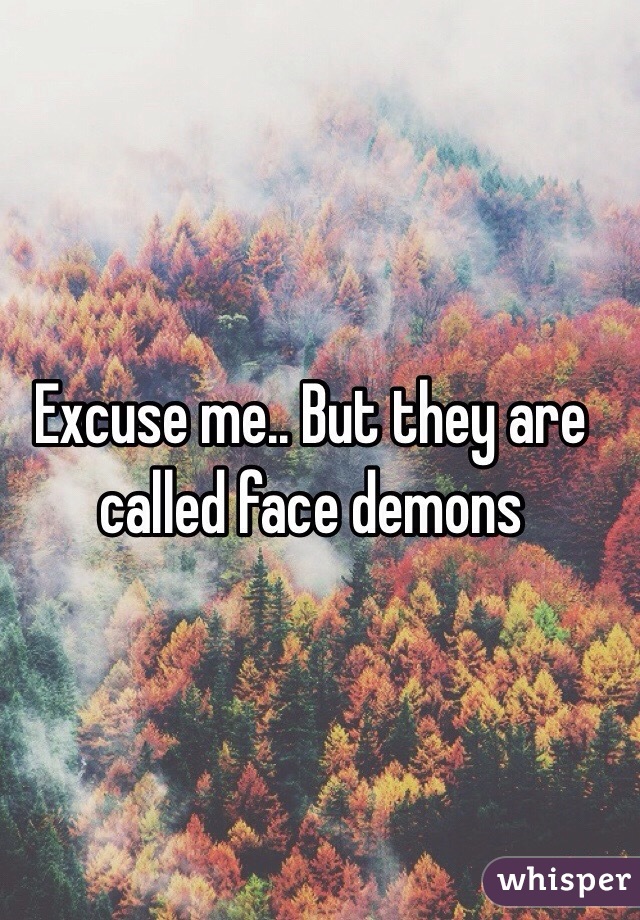 Excuse me.. But they are called face demons 