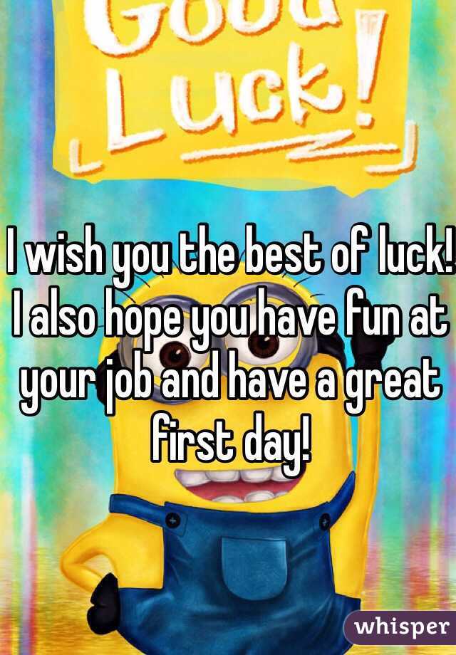 I wish you the best of luck! I also hope you have fun at your job and have a great first day!