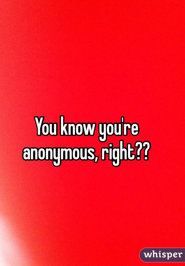 You know you're anonymous, right??